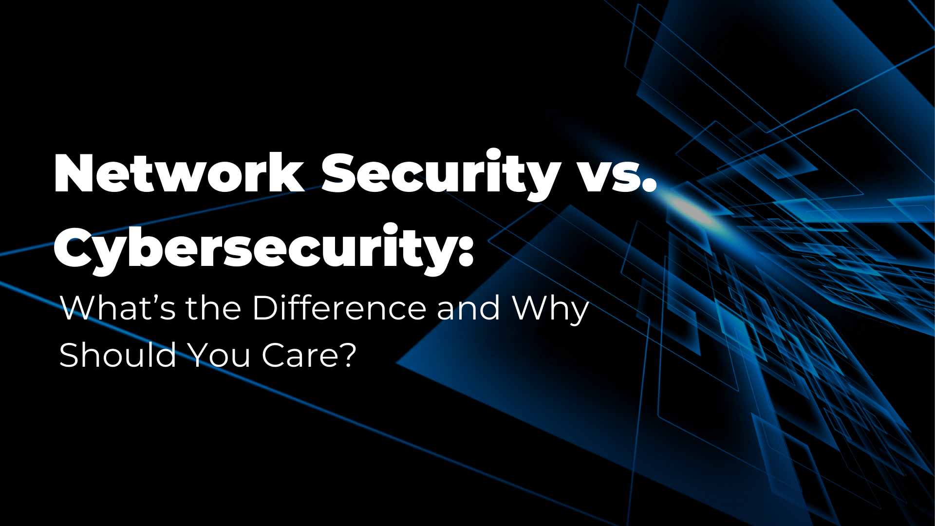 Network Security vs. Cybersecurity: What’s the Difference and Why Should You Care?